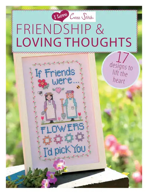 I Love Cross Stitch - Friendship & Loving Thoughts: 17 Designs to Lift the Heart - Paperback