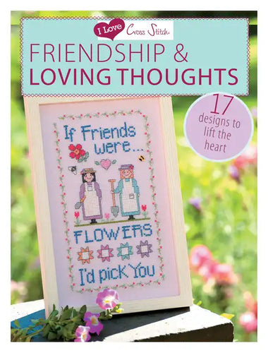 I Love Cross Stitch - Friendship & Loving Thoughts: 17 Designs to Lift the Heart - Paperback
