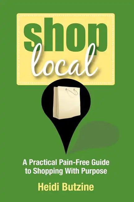 Shop Local: A Practical Pain-Free Guide to Shopping With Purpose - Paperback