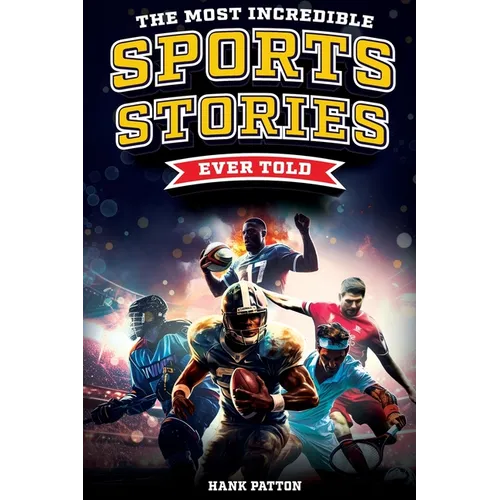 The Most Incredible Sports Stories Ever Told: Inspirational and Unforgettable Tales from the Greatest Athletes Ever - Paperback