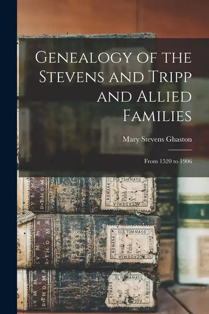 Genealogy of the Stevens and Tripp and Allied Families: From 1520 to 1906 - Paperback