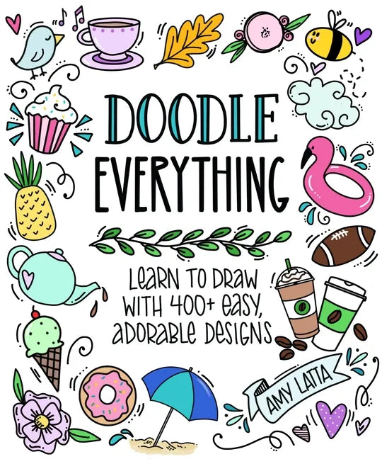 Doodle Everything!: Learn to Draw with 400+ Easy, Adorable Designs - Paperback