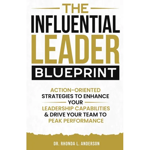 The Influential Leader Blueprint: Action-Oriented Strategies to Enhance Your Leadership Capabilities & Drive Your Team to Peak Performance - Paperback