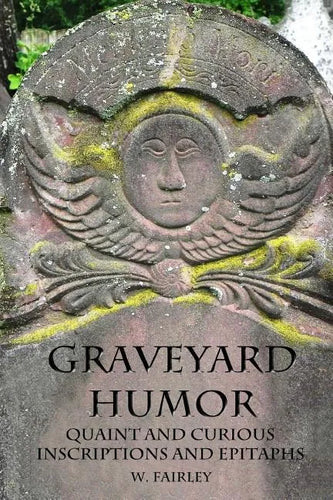 Graveyard Humor: Quaint and Curious Inscriptions and Epitaphs - Paperback