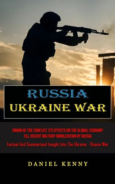 Russia Ukraine War: Origin Of The Conflict, Its Effects On The Global Economy Till Recent Military Mobilization By Russia (Factual And Summarised Insi - Paperback