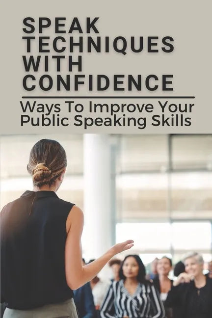 Speak Techniques With Confidence: Ways To Improve Your Public Speaking Skills: Speak With Confidence - Paperback
