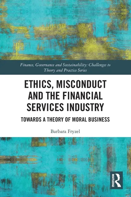 Ethics, Misconduct and the Financial Services Industry: Towards a Theory of Moral Business - Paperback