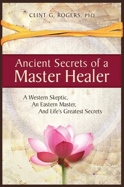 Ancient Secrets of a Master Healer: A Western Skeptic, An Eastern Master, And Life's Greatest Secrets - Paperback