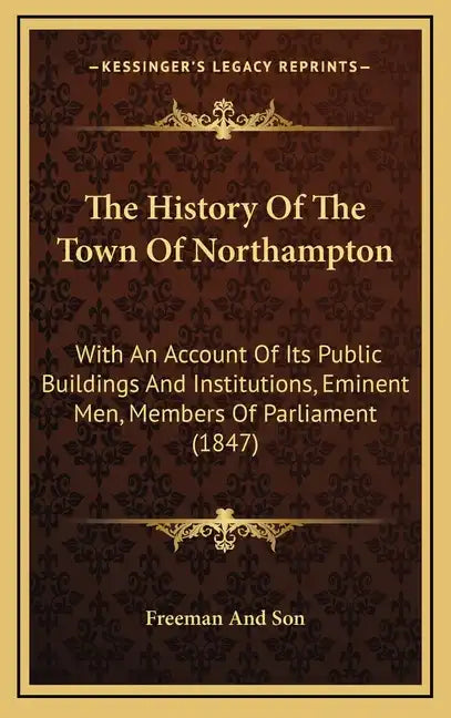 The History Of The Town Of Northampton: With An Account Of Its Public Buildings And Institutions, Eminent Men, Members Of Parliament (1847) - Hardcover