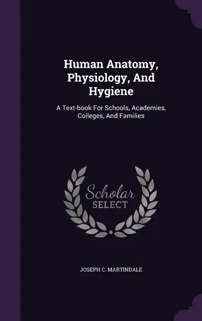 Human Anatomy, Physiology, and Hygiene: A Text-Book for Schools, Academies, Colleges, and Families - Hardcover