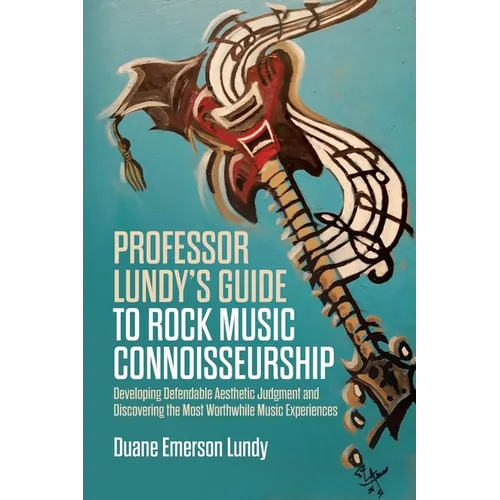 Professor Lundy's Guide to Rock Music Connoisseurship: Developing Defendable Aesthetic Judgment and Discovering the Most Worthwhile Music Experiences - Paperback