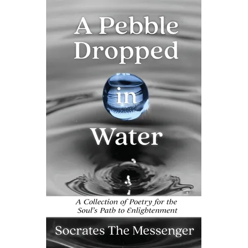 A Pebble Dropped in Water: A Collection of Poetry for the Soul's Path to Enlightenment - Paperback