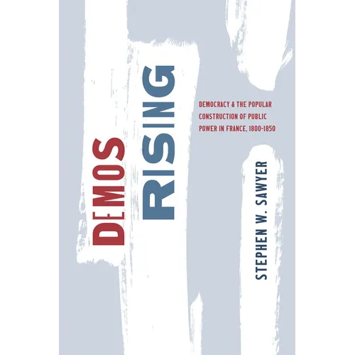 Demos Rising: Democracy and the Popular Construction of Public Power in France, 1800-1850 - Paperback