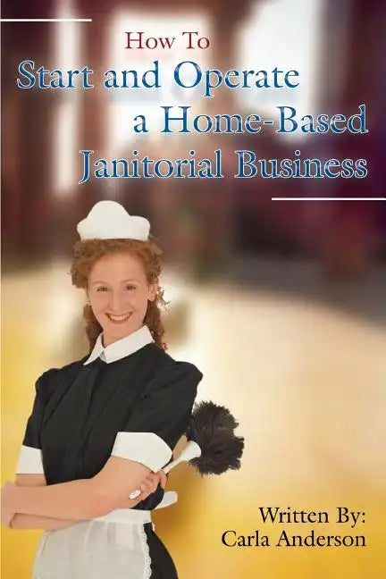 How to Start and Operate a Home-Based Janitorial Business - Paperback