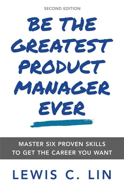 Be the Greatest Product Manager Ever: Master Six Proven Skills to Get the Career You Want - Paperback
