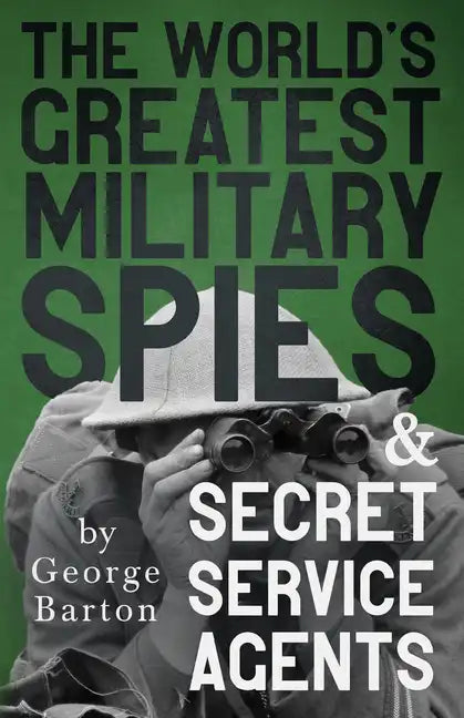 The World's Greatest Military Spies and Secret Service Agents: With the Introductory Chapter 'The Ethos of the Spy' - Paperback