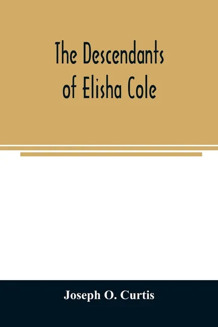 The descendants of Elisha Cole: who came from Cape Cod to what is now Putnam County, New York about 1745 - Paperback