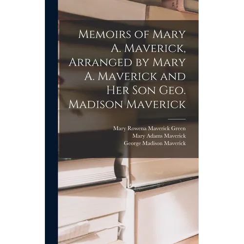 Memoirs of Mary A. Maverick, Arranged by Mary A. Maverick and her son Geo. Madison Maverick - Hardcover