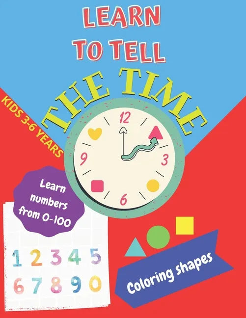 Learn to tell the TIME, Learn NUMBERS from 0-100, coloring SHAPES 3-6 years: Time learning worksheets, coloring different shapes and practice learning - Paperback