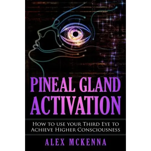 Pineal Gland Activation: How To Use Your Third Eye To Achieve Higher Consciousness - Paperback