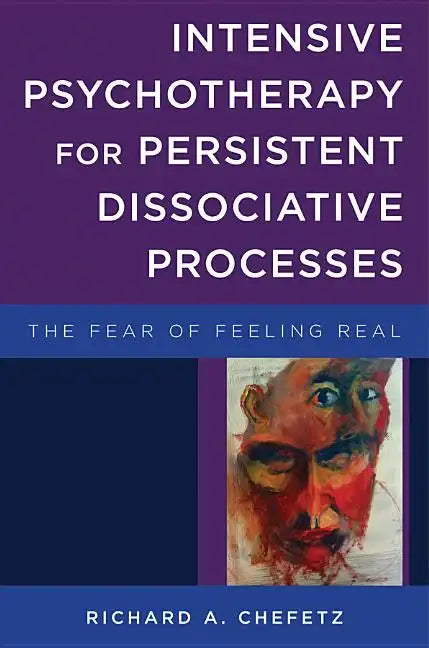Intensive Psychotherapy for Persistent Dissociative Processes: The Fear of Feeling Real - Hardcover
