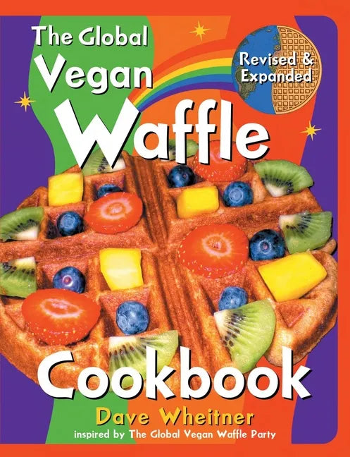 The Global Vegan Waffle Cookbook: 106 Dairy-Free, Egg-Free Recipes for Waffles & Toppings, Including Gluten-Free, Easy, Exotic, Sweet, Spicy, & Savory - Paperback