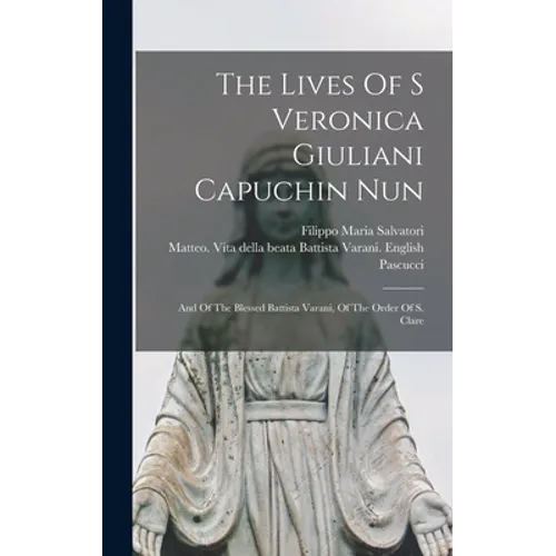The Lives Of S Veronica Giuliani Capuchin Nun: And Of The Blessed Battista Varani, Of The Order Of S. Clare - Hardcover