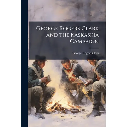 George Rogers Clark and the Kaskaskia Campaign - Paperback