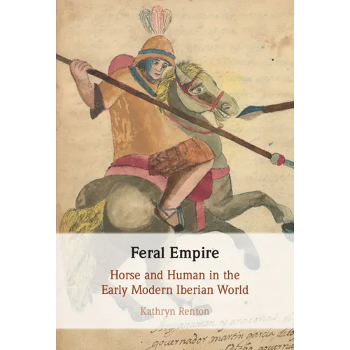 Feral Empire: Horse and Human in the Early Modern Iberian World - Hardcover