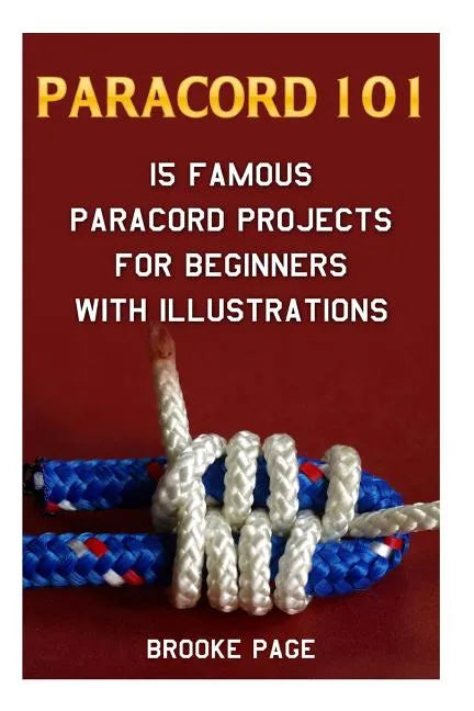 Paracord 101: 15 Famous Paracord Projects For Beginners With Illustrations - Paperback