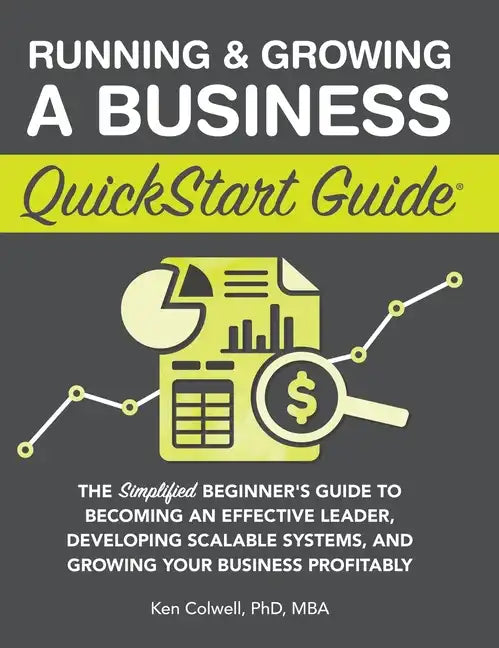 Running & Growing a Business QuickStart Guide: The Simplified Beginner's Guide to Becoming an Effective Leader, Developing Scalable Systems and Growin - Hardcover