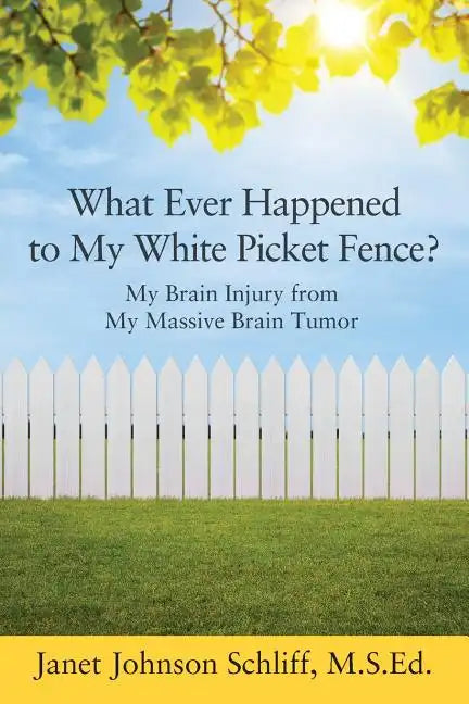 What Ever Happened to My White Picket Fence?: My Brain Injury from My Massive Brain Tumor - Paperback