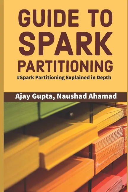 Guide to Spark Partitioning: Spark Partitioning Explained in Depth - Paperback