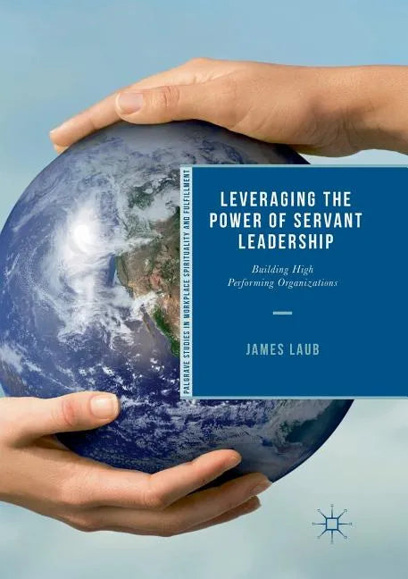 Leveraging the Power of Servant Leadership: Building High Performing Organizations - Paperback
