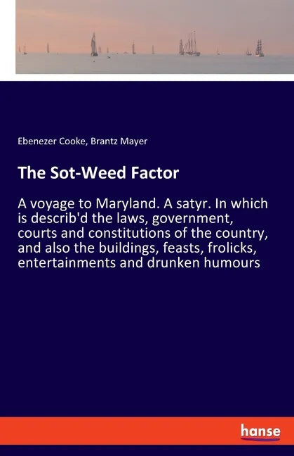 The Sot-Weed Factor: A voyage to Maryland. A satyr. In which is describ'd the laws, government, courts and constitutions of the country, and also the - Paperback