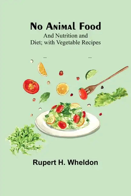 No Animal Food; and Nutrition and Diet; with Vegetable Recipes - Paperback