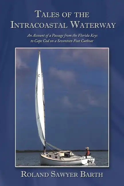 Tales of the Intracoastal Waterway: An Account of a Passage from the Florida Keys to Cape Cod on a Seventeen Foot Catboat - Paperback