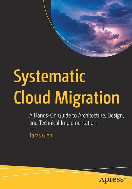 Systematic Cloud Migration: A Hands-On Guide to Architecture, Design, and Technical Implementation - Paperback