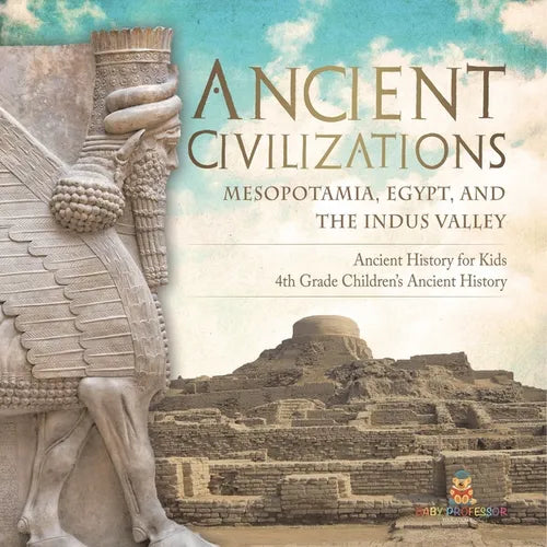Ancient Civilizations - Mesopotamia, Egypt, and the Indus Valley Ancient History for Kids 4th Grade Children's Ancient History - Paperback
