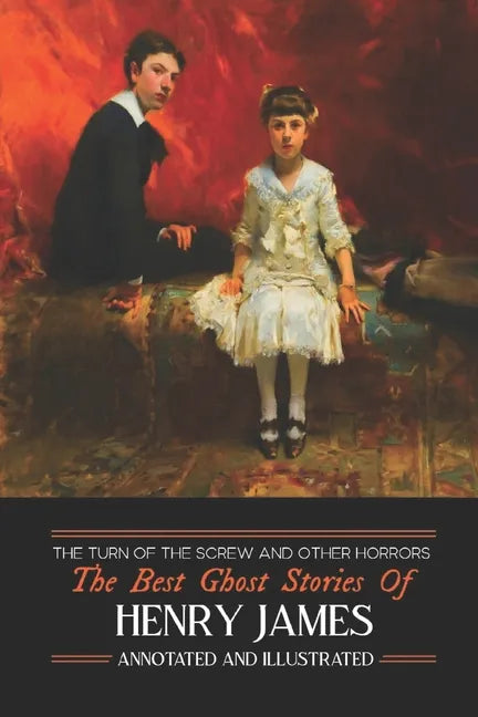 The Turn of the Screw and Other Horrors: The Best Ghost Stories of Henry James: Annotated and Illustrated - Paperback