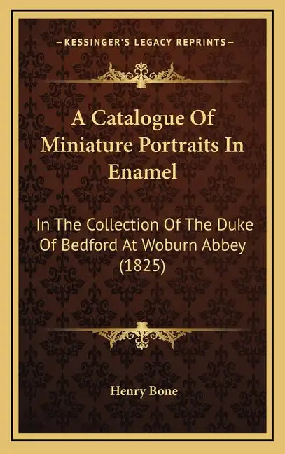 A Catalogue of Miniature Portraits in Enamel: In the Collection of the Duke of Bedford at Woburn Abbey (1825) - Hardcover