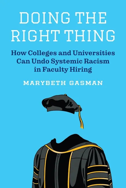 Doing the Right Thing: How Colleges and Universities Can Undo Systemic Racism in Faculty Hiring - Hardcover