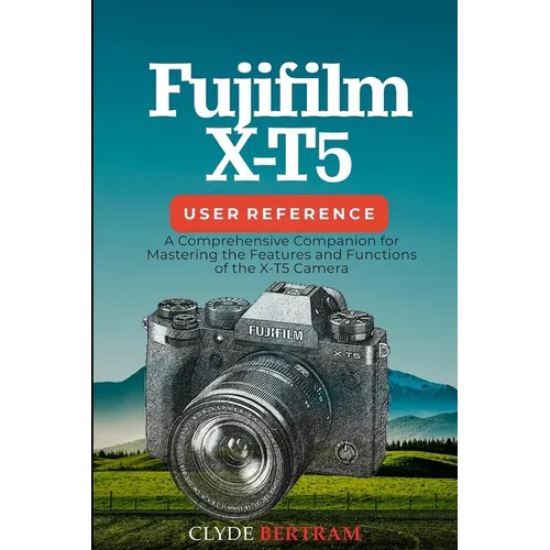 Fujifilm X-T5 User Reference: A Comprehensive Companion for Mastering the Features and Functions of the X-T5 Camera - Paperback