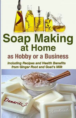 Soap Making At Home As a Hobby or a Business: Including Recipes and Health Benefits from Ginger Root and Goat's Milk - Paperback