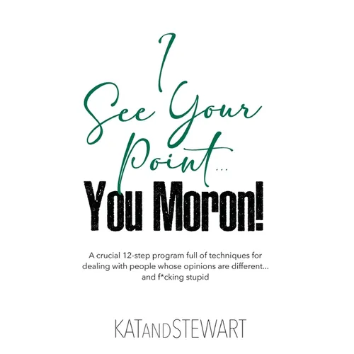 I See Your Point, You Moron!: A crucial 12-step program full of techniques for dealing with people whose opinions are different... and f*cking stupi - Hardcover