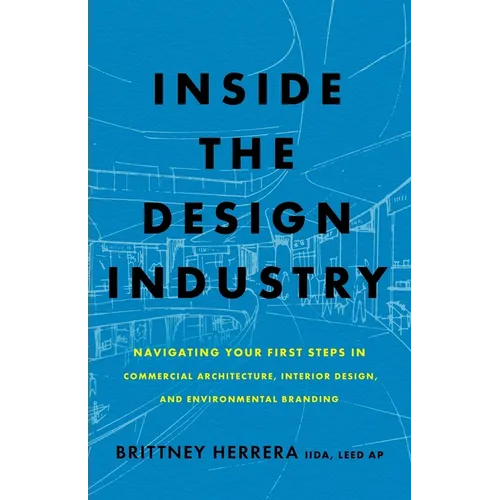 Inside the Design Industry: Navigating Your First Steps in Commercial Architecture, Interior Design, and Environmental Branding - Paperback