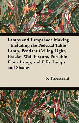 Lamps and Lampshade Making - Including the Pedestal Table Lamp, Pendant Ceiling Light, Bracket Wall Fixture, Portable Floor Lamp, and Fifty Lamps and - Paperback