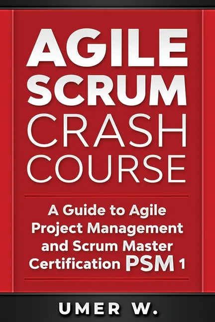Agile Scrum Crash Course: A Guide To Agile Project Management and Scrum Master Certification PSM 1 - Paperback