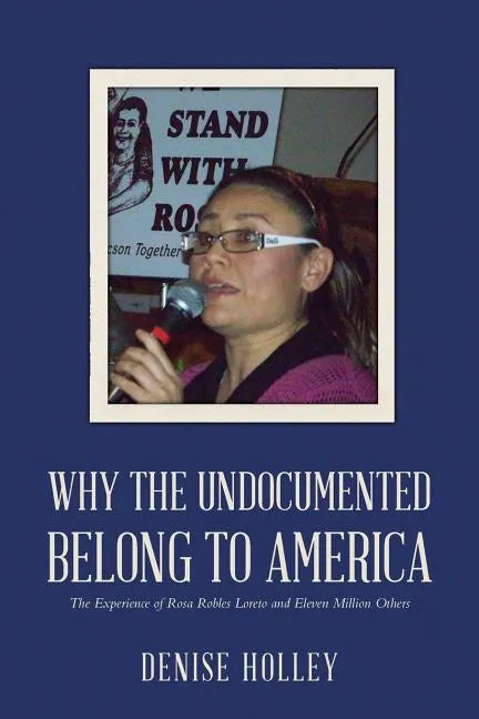 Why the Undocumented Belong to America: The Experience of Rosa Robles Loreto and Eleven Million Others - Paperback
