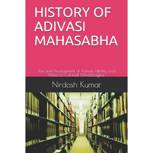 History of Adivasi Mahasabha: Rise and Development of Adivasi Identity and Politics in Colonial Chhotanagpur - Paperback